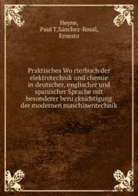 Praktisches Wo?rterbuch der elektrotechnik und chemie in deutscher, englischer und spanischer Sprache mit besonderer beru?cksichtigung der modernen maschinentechnik