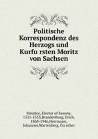 Politische Korrespondenz des Herzogs und Kurfursten Moritz von Sachsen