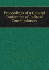Proceedings of a General Conference of Railroad Commissioners