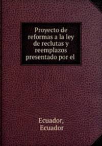 Proyecto de reformas a la ley de reclutas y reemplazos presentado por el .