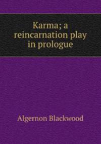 Karma; a reincarnation play in prologue