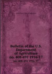 Bulletin of the U.S. Department of Agriculture. no. 408-491 1916-17