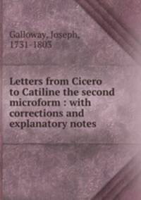 Letters from Cicero to Catiline the second microform : with corrections and explanatory notes