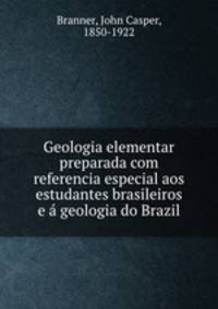 Geologia elementar preparada com referencia especial aos estudantes brasileiros e a geologia do Brazil