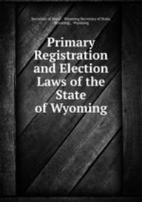 Primary Registration and Election Laws of the State of Wyoming