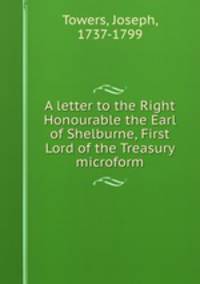 A letter to the Right Honourable the Earl of Shelburne, First Lord of the Treasury microform