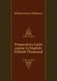 Preparatory Latin course in English: Fiftieth Thousand