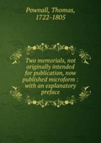 Two memorials, not originally intended for publication, now published microform : with an explanatory preface