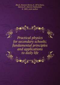 Practical physics for secondary schools; fundamental principles and applications to daily life