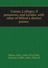 Comus, L`allegro, Il penseroso, and Lycidas, with other of Milton`s shorter poems;