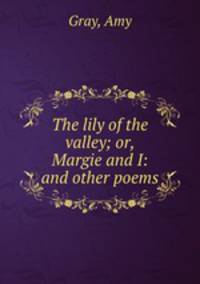The lily of the valley; or, Margie and I: and other poems