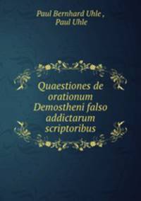 Quaestiones de orationum Demostheni falso addictarum scriptoribus