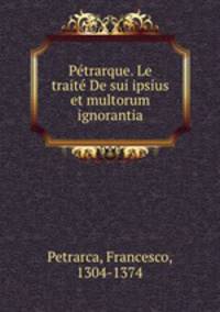 Petrarque. Le traite De sui ipsius et multorum ignorantia