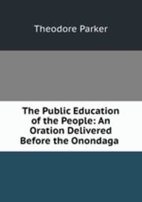 The Public Education of the People: An Oration Delivered Before the Onondaga .