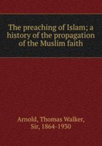 The preaching of Islam; a history of the propagation of the Muslim faith