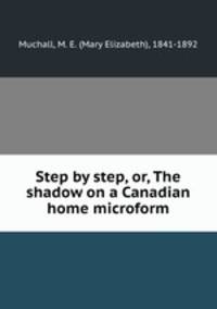 Step by step, or, The shadow on a Canadian home microform