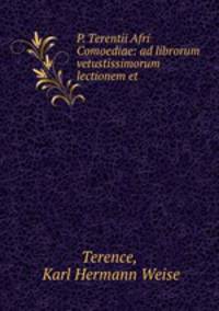 P. Terentii Afri Comoediae: ad librorum vetustissimorum lectionem et .