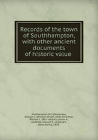 Records of the town of Southhampton, with other ancient documents of historic value .
