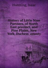 History of Little Nine Partners, of North East precinct, and Pine Plains, New York, Duchess county
