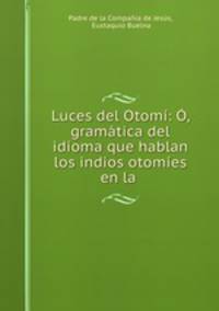 Luces del Otomi: O, gramatica del idioma que hablan los indios otomies en la .