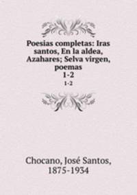 Poesias completas: Iras santos, En la aldea, Azahares; Selva virgen, poemas. 1-2