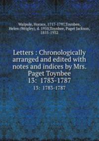 Letters : Chronologically arranged and edited with notes and indices by Mrs. Paget Toynbee. 13: 1783-1787