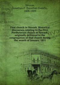 First church in Newark. Historical discourses, relating to the First Presbyterian church in Newark; originally delivered to the congregation of that church during the month of January, 1851