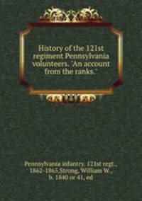 History of the 121st regiment Pennsylvania volunteers. "An account from the ranks."