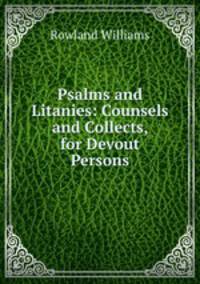 Psalms and Litanies: Counsels and Collects, for Devout Persons