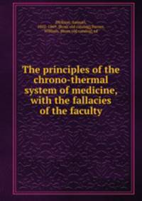 The principles of the chrono-thermal system of medicine, with the fallacies of the faculty