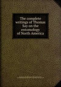 The complete writings of Thomas Say on the entomology of North America
