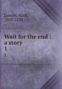 Wait for the end : a story. 1