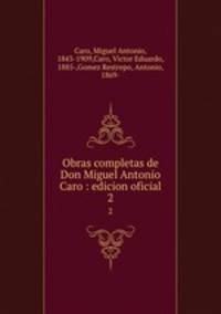 Obras completas de Don Miguel Antonio Caro : edicion oficial. 2