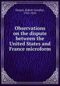 Observations on the dispute between the United States and France microform