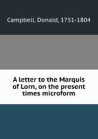 A letter to the Marquis of Lorn, on the present times microform