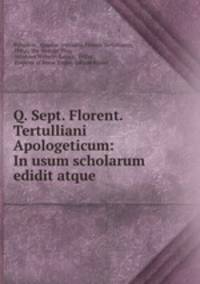 Q. Sept. Florent. Tertulliani Apologeticum: In usum scholarum edidit atque .