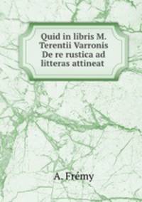 Quid in libris M. Terentii Varronis De re rustica ad litteras attineat .