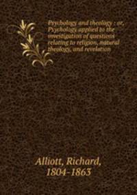 Psychology and theology : or, Psychology applied to the investigation of questions relating to religion, natural theology, and revelation
