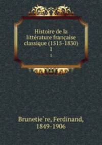 Histoire de la littrature franaise classique (1515-1830). 1
