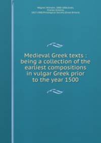 Medieval Greek texts : being a collection of the earliest compositions in vulgar Greek prior to the year 1500