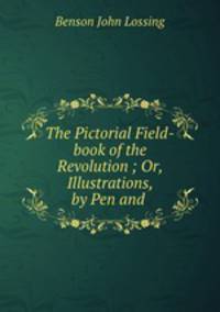 The Pictorial Field-book of the Revolution ; Or, Illustrations, by Pen and .