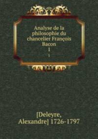 Analyse de la philosophie du chancelier Franois Bacon. 1