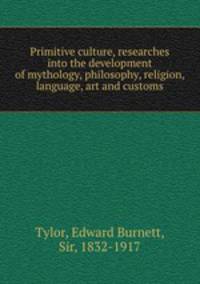 Primitive culture, researches into the development of mythology, philosophy, religion, language, art and customs