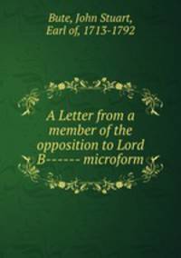 A Letter from a member of the opposition to Lord B------ microform