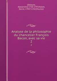 Analyse de la philosophie du chancelier Franois Bacon, avec sa vie. 2
