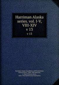 Harriman Alaska series. vol. I-V, VIII-XIV. v 13