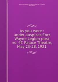 As you were : under auspices Fort Wayne Legion post no. 47, Palace Theatre, May 23-28, 1921