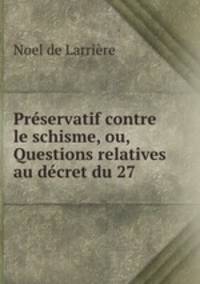 Preservatif contre le schisme, ou, Questions relatives au decret du 27 .