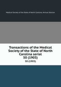 Transactions of the Medical Society of the State of North Carolina serial. 50 (1903)