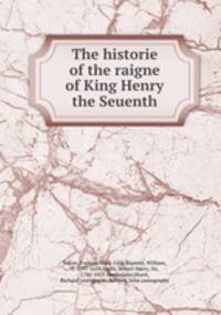 The historie of the raigne of King Henry the Seuenth